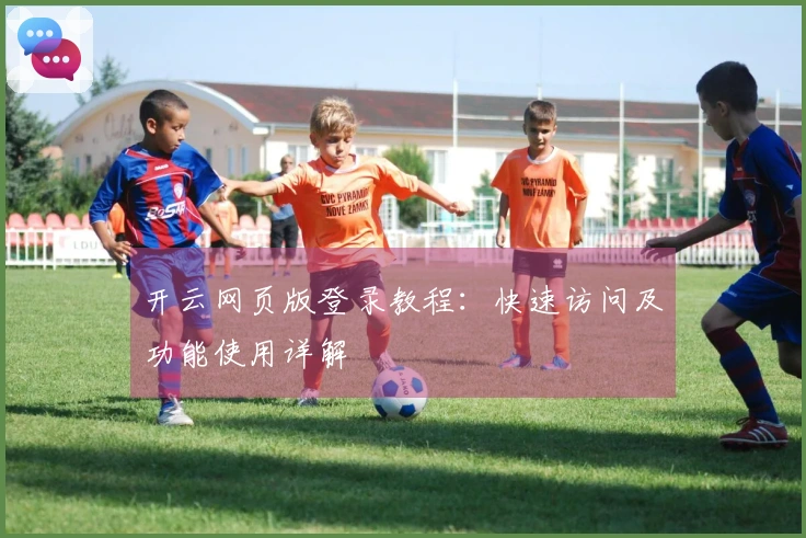 开云网页版登录教程：快速访问及功能使用详解