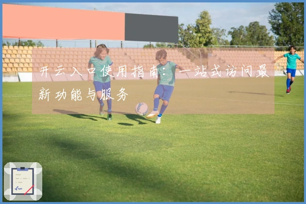 开云入口使用指南:一站式访问最新功能与服务