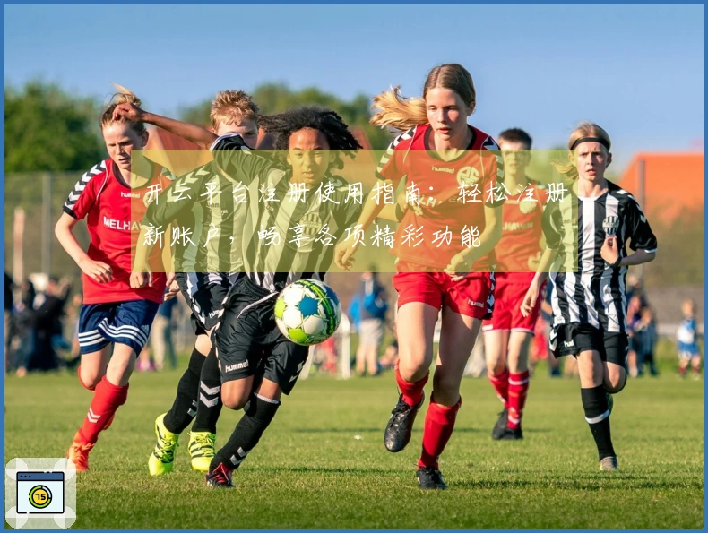 开云平台注册使用指南：轻松注册新账户，畅享各项精彩功能