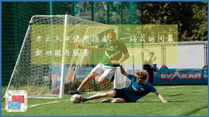 开云入口使用指南：一站式访问最新功能与服务