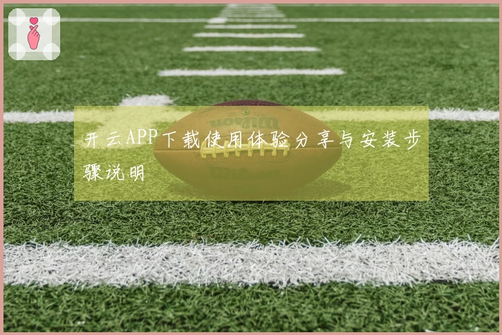 开云APP下载使用体验分享与安装步骤说明