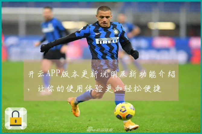 开云APP版本更新说明及新功能介绍，让你的使用体验更加轻松便捷