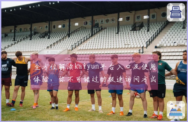 全方位解读kaiyun平台入口及使用体验，你不可错过的极速访问方式！