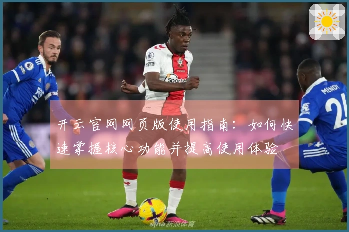 开云官网网页版使用指南：如何快速掌握核心功能并提高使用体验