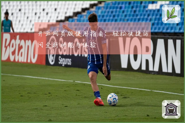 开云网页版使用指南：轻松快捷访问全新功能与体验