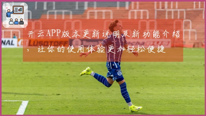 开云APP版本更新说明及新功能介绍，让你的使用体验更加轻松便捷