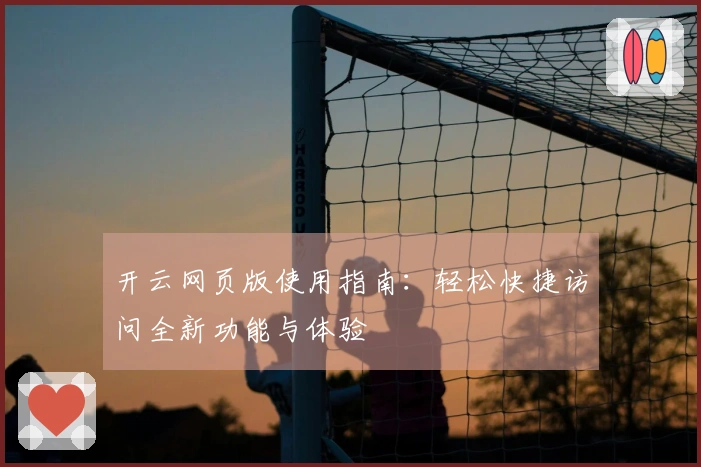 开云网页版使用指南：轻松快捷访问全新功能与体验