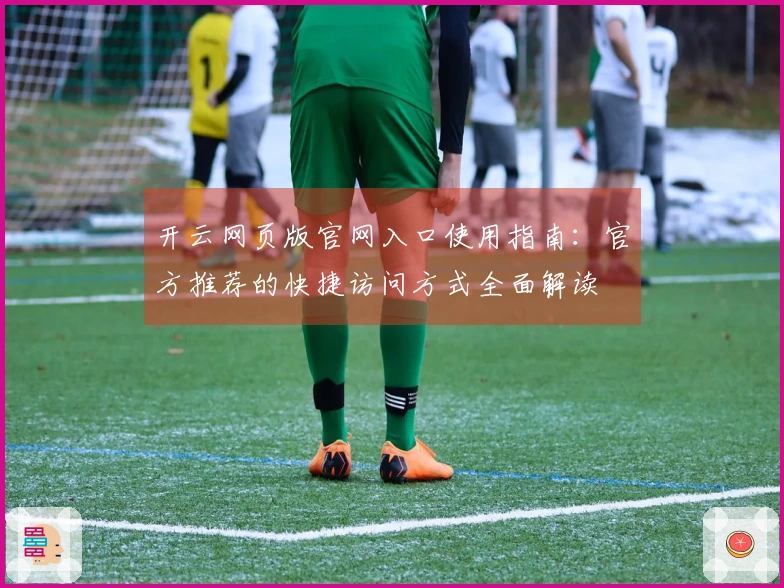 开云网页版官网入口使用指南：官方推荐的快捷访问方式全面解读