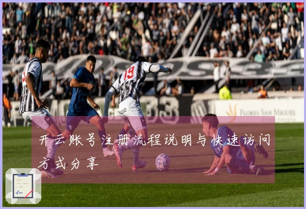 开云账号注册流程说明与快速访问方式分享