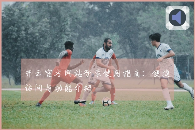 开云官方网站登录使用指南:便捷访问与功能介绍