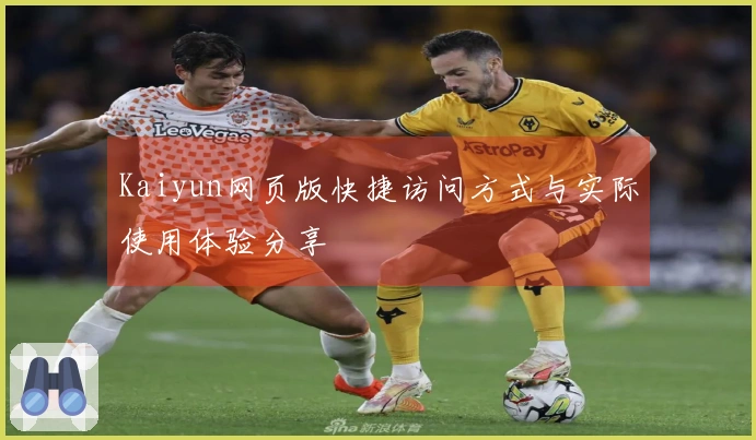 Kaiyun网页版快捷访问方式与实际使用体验分享