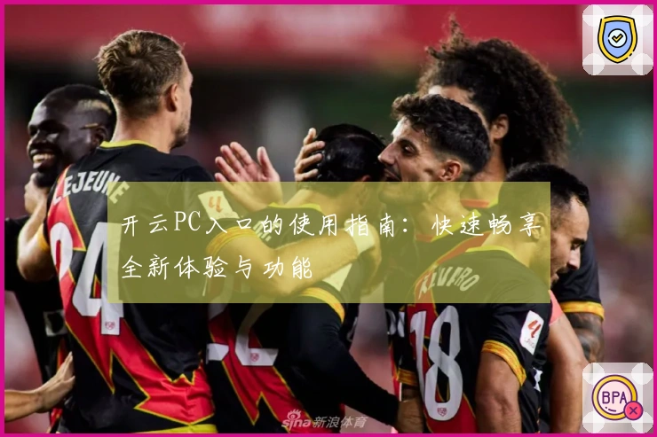 开云PC入口的使用指南：快速畅享全新体验与功能