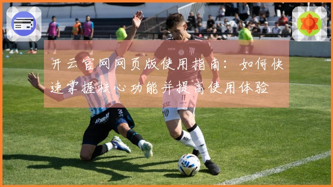 开云官网网页版使用指南：如何快速掌握核心功能并提高使用体验