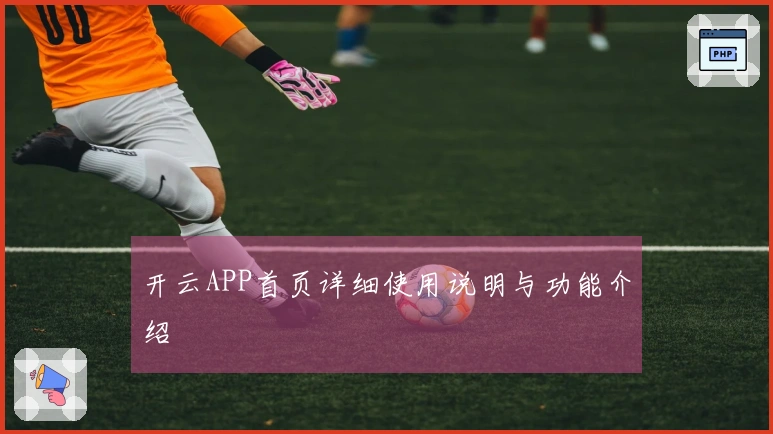 开云APP首页详细使用说明与功能介绍