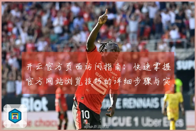 开云官方页面访问指南：快速掌握官方网站浏览技巧的详细步骤与实用技巧分享